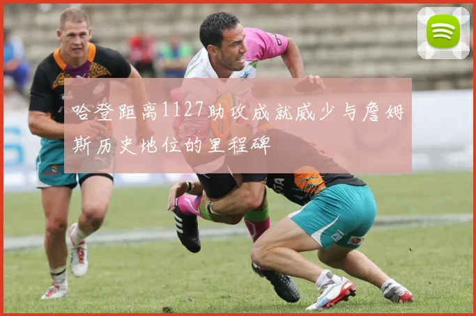 哈登距离1127助攻成就威少与詹姆斯历史地位的里程碑