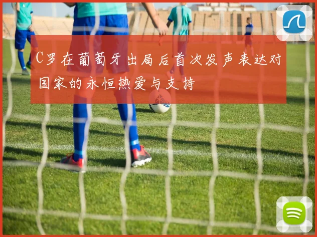 C罗在葡萄牙出局后首次发声表达对国家的永恒热爱与支持