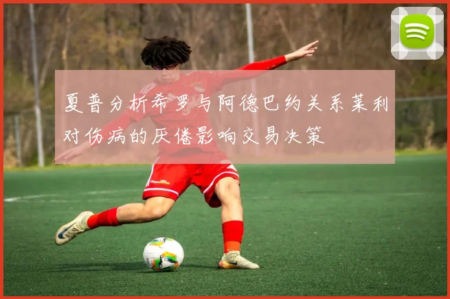 夏普分析希罗与阿德巴约关系莱利对伤病的厌倦影响交易决策