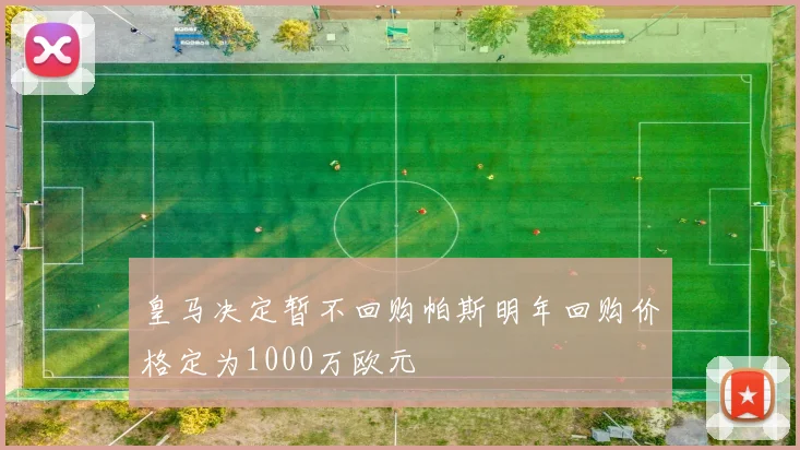 皇马决定暂不回购帕斯明年回购价格定为1000万欧元