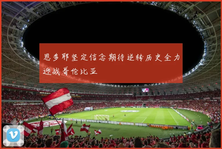 恩多耶坚定信念期待逆转历史全力迎战哥伦比亚