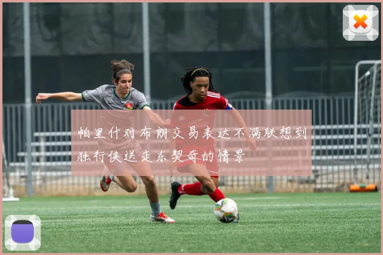 帕里什对布朗交易表达不满联想到独行侠送走东契奇的情景